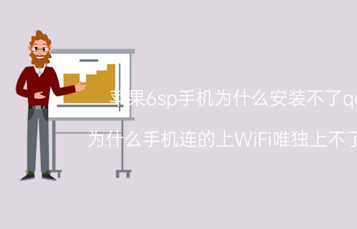 苹果6sp手机为什么安装不了qq 为什么手机连的上WiFi唯独上不了qq？